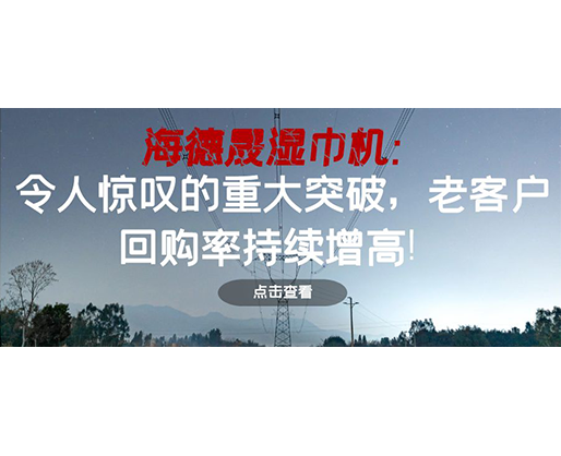 海德晟濕巾機(jī)：令人驚嘆的重大突破，老客戶回購(gòu)率持續(xù)增高！