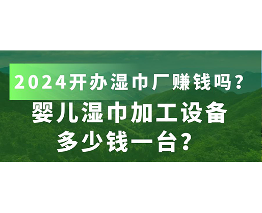 嬰兒濕巾加工設(shè)備多少錢一臺(tái)？2024開辦濕巾廠賺錢嗎？