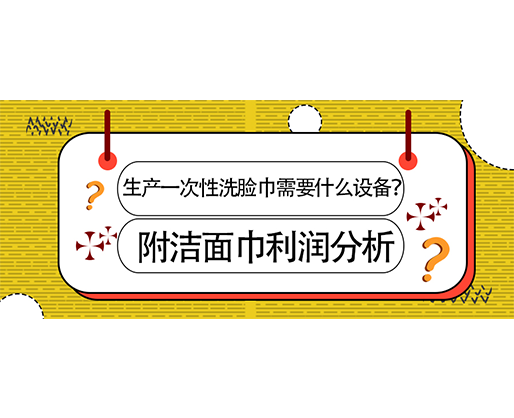 生產一次性洗臉巾需要什么設備？(附洗臉巾利潤分析)